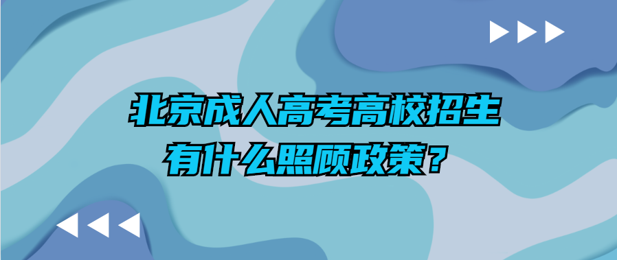 北京成人高考高校招生有什么照顾政策？