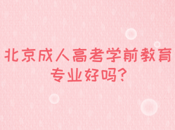 北京成人高考学前教育专业好吗