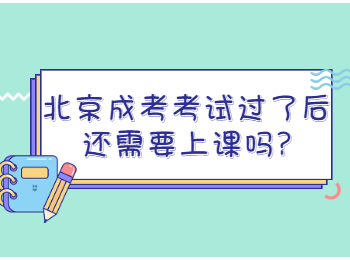 北京成考考试过了后还需要上课吗