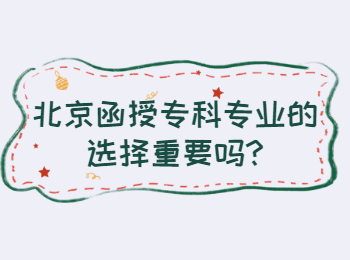 北京函授专科专业的选择重要吗