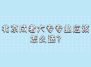 北京成考大专专业应该怎么选