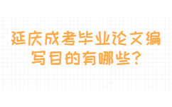 延庆成考毕业论文编写目的有哪些