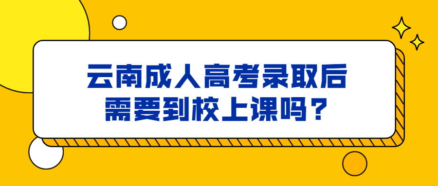 云南成人高考录取后需要到校上课吗?