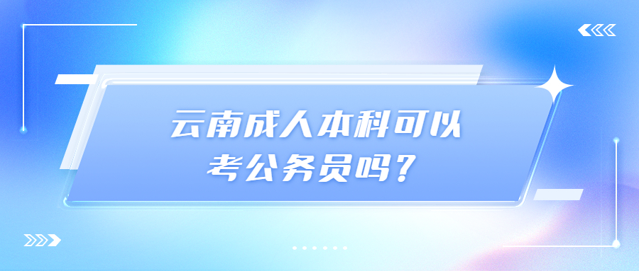 云南成人本科可以考公务员吗？