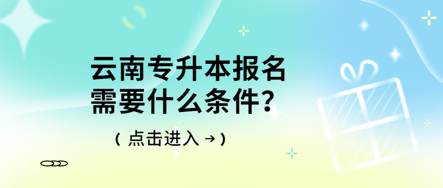 云南专升本报名需要什么条件？