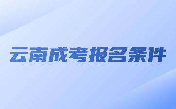 2024年参加云南成考报名需要什么条件？