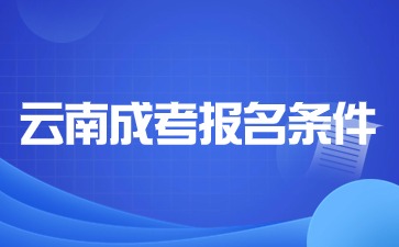 云南成考报名本科需要满足哪些报考条件？