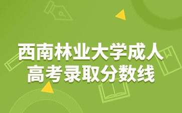 西南林业大学成人高考录取分数是多少？