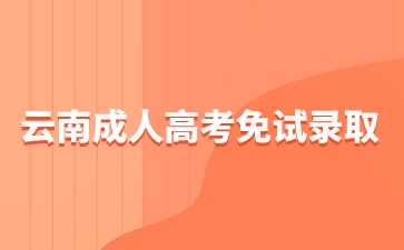 2024年云南成人高考那些人可以免试录取？