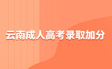 2024年云南成人高考什么人可以录取加分？