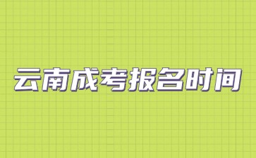 2024年云南省成人高校招生考试网上报名时间？
