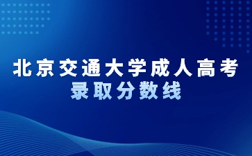 北京交通大学成人高考录取分数线是多少？