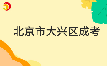 2025年北京市大兴区成人高考报名时间及报名入口